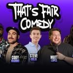 That's Fair Comedy ft: Cody Marino, Matt Lopes, Steve Golia Marito, Lopez Andrea Allan